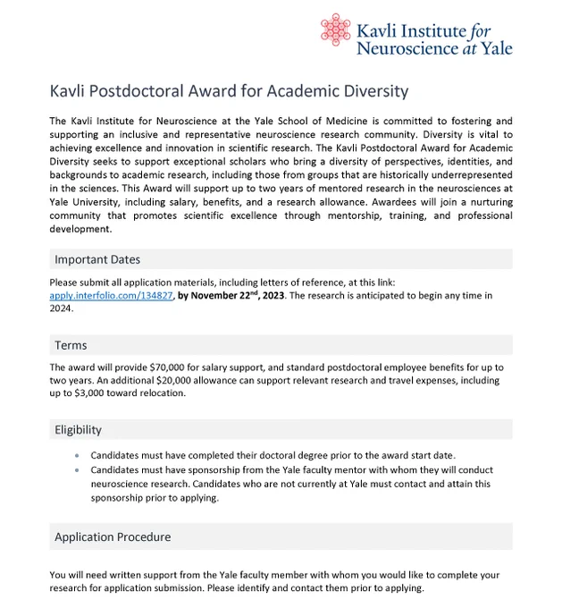 Call for application for the Kavli Postdoctoral Award for Academic Diversity: The Kavli Institute for Neuroscience at the Yale School of Medicine is committed to fostering and supporting an inclusive and representative neuroscience research community. Diversity is vital to achieving excellence and innovation in scientific research. The Kavli Postdoctoral Award for Academic Diversity seeks to support exceptional scholars who bring a diversity of perspectives, identities, and backgrounds to academic research, including those from groups that are historically underrepresented in the sciences. This Award will support up to two years of mentored research in the neurosciences at Yale University, including salary, benefits, and a research allowance. Awardees will join a nurturing community that promotes scientific excellence through mentorship, training, and professional development.