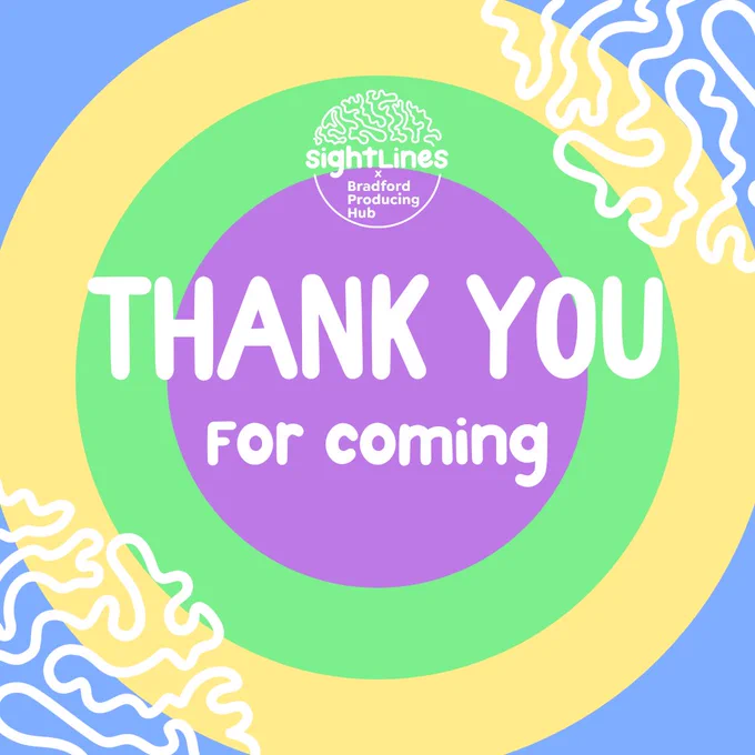 blue, yellow, green, and purple circles in the background of white writing that says "Thank you for coming".  at the top is the Sightlines x Bradford Producing Hub logo. 