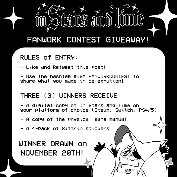 A graphic depicting the rules and prizes of the In Stars and time Fanwork Contest Giveaway. 

It reads:

"Rules of Entry:
- Like and Retweet this post!
- Use the hashtag #ISATFANWORKCONTEST to share what you made in celebration!

3 Winners Receive:
- A digital copy of In Stars and Time on your platform of choice (Steam, Switch, PS4/5)
- A copy of the physical game manual
- A 4-pack of Siffrin stickers

Winner drawn on November 20th!"
