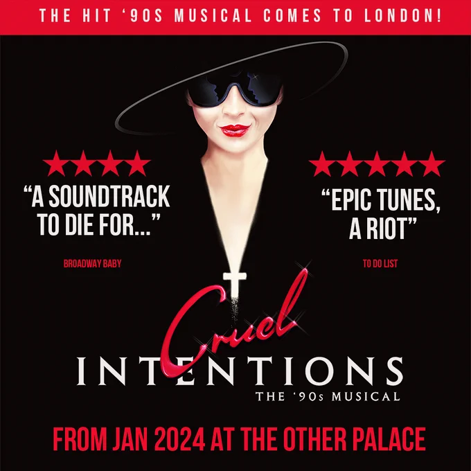 A black background with a red band at the top. White text reads: THE HIT '90S MUSICAL COMES TO LONDON!

Below this, a person in a black hat and black sunglasses smirking - with a low v-neck in the shape of a cross. Text around this reads: 4*. A soundtrack to die for...  - Broadway Baby | 5* Epic tunes, a riot - To Do List. From Jan 2024 at The Other Palace. 

The Cruel Intentions The '90s Musical logo in white and red.