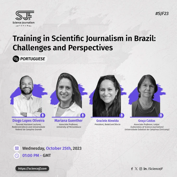 Logo do Sicence Journalism Forum. #SJF23. Training in Scientific Journalism in Brasil: challenges and perspectives. Portuguese. Diogo Lopes Oliveira, tenure assistance lecturer, RedeComCiência and Universidade Federal de Campina Grande; Mariana Guenther Associate Professor, University of Pernambuco; Graciele Almeida, Presidente, RedeComCiência; Graça Caldas, Associate Professor, Labjor (Laboratory of Science Journalism), Universidade Estadual de Campinas (Unicamp). Wednesday, October 25th, 2023. 01:00 PM - GMT. https://sciencejf.com