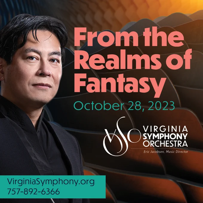From the Realms of Fantasy
October 28, 2023

VirginiaSymphony.org
757-892-6366

Graphic has the Virginia Symphony Orchestra logo, and a photo of conductor Morihiko Nakahara standing in front of chairs. 