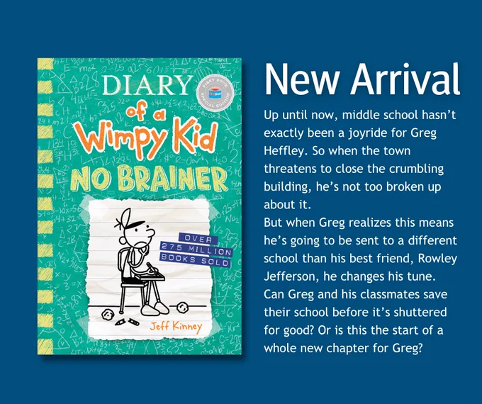 graphic with the book cover of 'Diary of a Wimpy Kid #18: No Brainer' by Jeff Kinney. The background is a dark blue. There is white text on the right side of the graphic that reads, 'New Arrival. Up until now, middle school hasn’t exactly been a joyride for Greg Heffley. So when the town threatens to close the crumbling building, he’s not too broken up about it.

But when Greg realizes this means he’s going to be sent to a different school than his best friend, Rowley Jefferson, he changes his tune. Can Greg and his classmates save their school before it’s shuttered for good? Or is this the start of a whole new chapter for Greg?' 