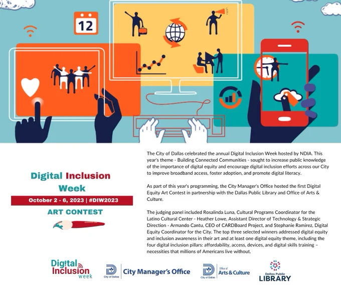 📢 Special Announcement: Digital Equity Art Contest Winners!

Nine submissions were received, with the top three selected winners addressing digital equity and inclusion awareness in their art. And addressed at least one digital equity theme, including the four digital inclusion pillars: affordability, access, devices, and digital skills training – necessities that millions of Americans live without.

We are excited to announce the 1st, 2nd, and 3rd place winners with you, along with their digital equity art pieces and descriptions below. Art pieces will be available for viewing at the J. Erik Jonsson Central Library on the 6th Floor.

