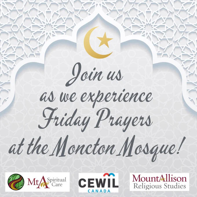 Poster for a mosque bus trip. Text reads: Join us as we experience Friday Prayers at the Moncton Mosque! Logos for MtA Spiritual Care, CEWIL Canada and Mount Allison Religious Studies on the bottom. Background is a grey arabesque pattern with golden crescent and star above the text.
 