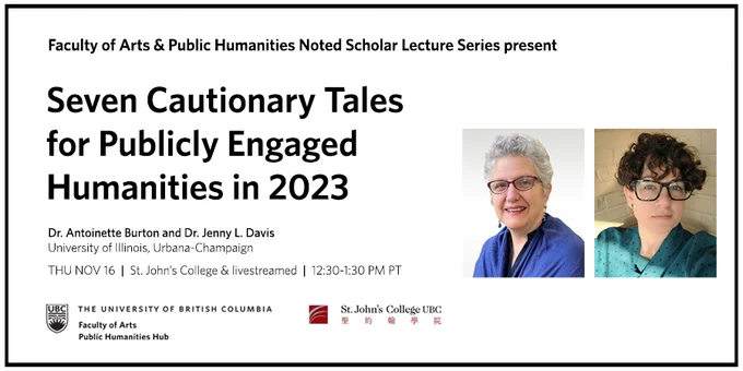 Dr Antoinette Burton smiling, wearing a cobalt blue shawl and red-rimmed glasses, and Dr Jenny L. Davis, smiling, wearing a polka-dotted green blouse and tortoiseshell-rimmed glasses, beside text about their talk on "Seven Cautionary Tales for Publicly Engaged Humanities in 2023" taking place at UBC on November 16, 12:30-1:30PM Pacific Time at St. John's College and livestreamed on Zoom.
