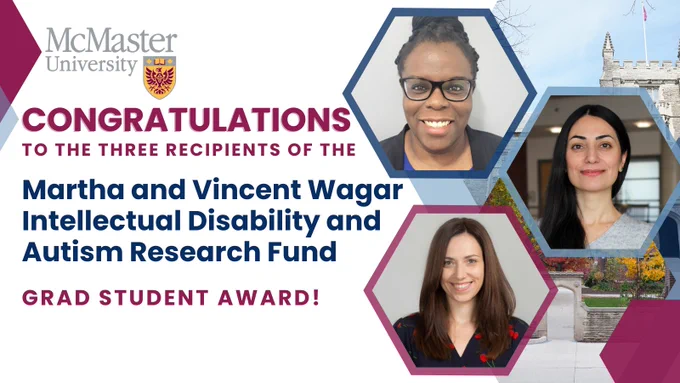 Pictures of the award recipients Dr. Krysta Andrews, Dr. Pegah Firouzeh, and Dr. Monika Novak Pavlic are featured against a background of McMaster University's campus architecture. Text reads Congratulations to the three recipients of the Martha and Vincent Wagar Intellectual Disability and Autism Research Fund Grad Student Award! The McMaster University logo is in the corner.