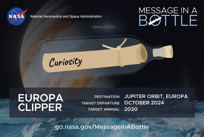 A custom-made graphic shows the Curiosity rover's name in cursive-style lettering on a brown rolled up message inside of a clear bottle with a stopper at the top. The bottle is right in the center with the background depicting a semi-transparent image of Jupiter's icy moon Europa and along the bottom is blue ocean water. The graphic has a NASA circle logo toward the very top left and a "Message in a bottle" logo to the top right. Along the bottom is a gray box that says "Europa Clipper. Destination: Jupiter orbit, Europa. Target departure: October 2024. Target arrival: 2030." Along the very bottom in white letters reads: "go.nasa.gov/MessageInABottle"