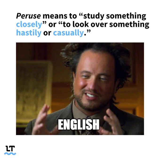 Peruse means: “to study sth closely” or “to look over sth hastily or casually”