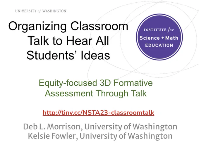 Organizing Classroom Talk to Hear All Students’ Ideas

Equity-focused 3D Formative Assessment Through Talk

http://tiny.cc/NSTA23-classroomtalk

Deb L. Morrison, University of Washington
Kelsie Fowler, University of Washington
