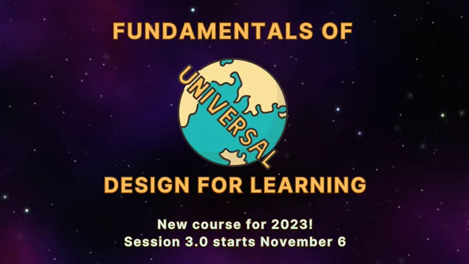Promotional graphic for Fundamentals of Universal Design for Learning. It reads as follows: "Fundamentals of Universal Design for Learning. New course for 2023! Session 3.0 starts November 6." The word "Universal" is stylized to resemble the Universal Studios logo, and the background is a starry sky as a nod to how that logo is seen in movie intros and trailers.
