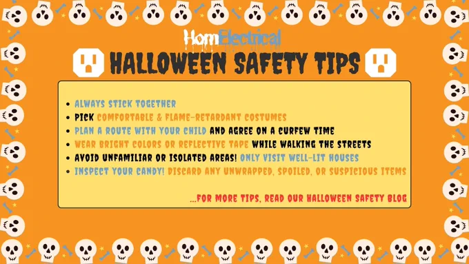 HomElectrical offers some tips for trick-or-treating. Always stick together. Wear bright colors or reflective tape so passing cars can see you. Pick comfortable, breathable, flame-retardant clothing. Plan a route with your child and agree on a curfew time. Only visit well-lit houses, avoiding isolated or unfamiliar areas. Inspect your candy! Discard any unwrapped, spoiled, or suspicious items.