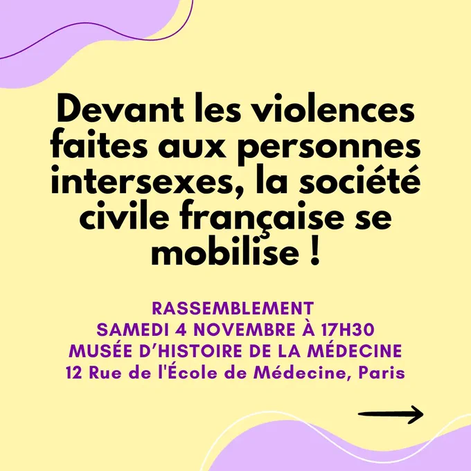 Devant les violences faites aux personnes intersexes, la société civile française se mobilise !
Rassemblement samedi 4 novembre à 17h30 devant le Musée d'Histoire de la Médecine, 12 rue de l'École de Médecine, Paris.
