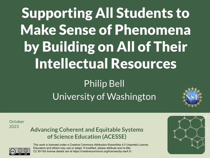 Supporting All Students to 
Make Sense of Phenomena 
by Building on All of Their Intellectual Resources

Philip Bell
University of Washington

October 2023

Advancing Coherent and Equitable Systems
of Science Education (ACESSE)
