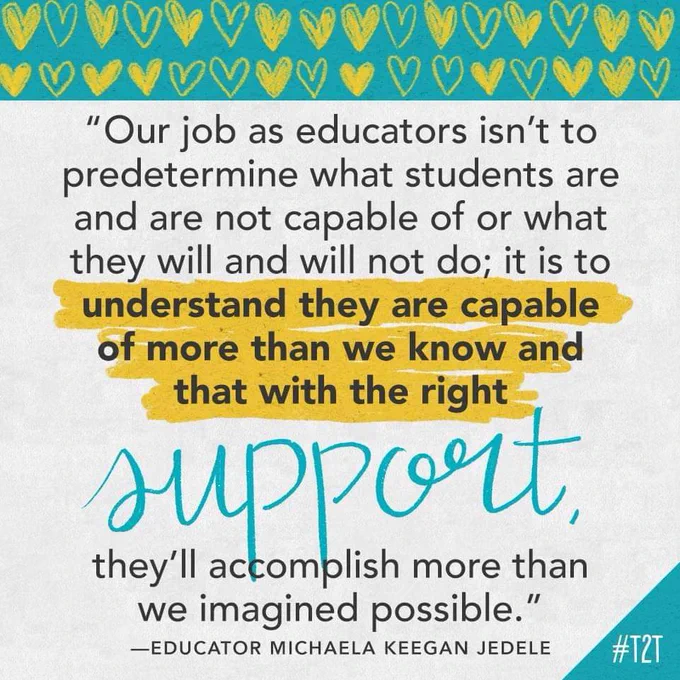 "Our job as educators isn't to predetermine what students are and are not capable of or what they will and will not do; it is to understand that they are capable of more than we know and that would the right support, they'll accomplish more than we imagined possible." -Educator Michaela Keegan Jedele