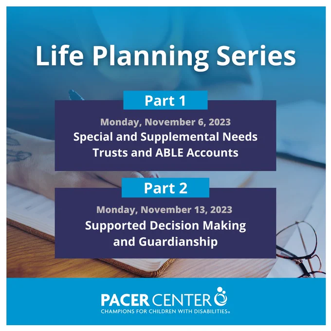 Blue graphic over a photo of a person writing that reads Life Planning Series. Part 1: Monday, November 6, 2023 Special and Supplemental Needs Trusts and ABLE Accounts. Part 2: Monday, November 13, 2023 Supported Decision Making and Guardianship.