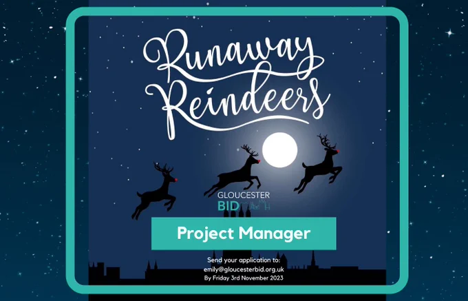 Gloucester BID Seeks Enthusiastic Reindeer Project Manager for Christmas Campaign!

We are looking to run the ‘Runaway Reindeers Trail’ again this year around Gloucester City Centre and Gloucester Quays.

12 reindeers, all decorated by different local artists, need to find a home from the end of November to the beginning of January.

We are looking for a Project Manager to come on-board and join our small team to manage this project for us. From managing the reindeers, organising where they need to go, moving them into place, ensuring they are in tip-top condition, to creating the trail map, promoting before and during the event, plus sewing the seed for auctioning them off in the New Year for a local charity or selection of local charities.

Closing date is Friday 3rd November 2023