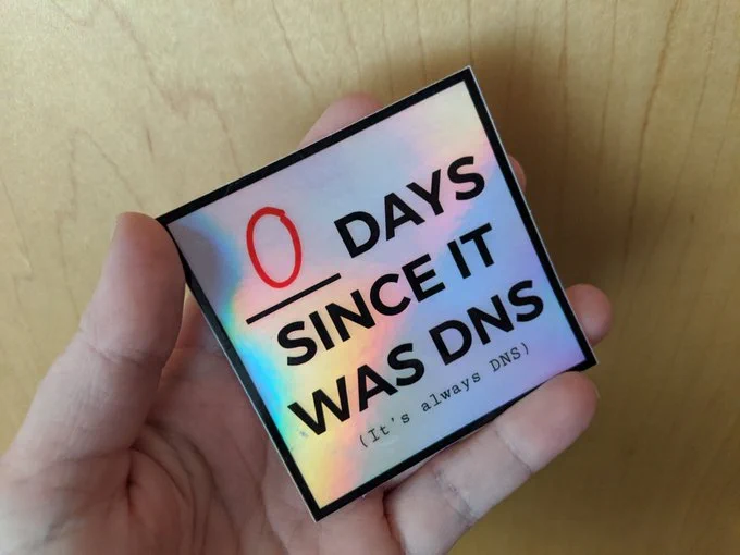 a sticker that says, 0 days since it was DNS. (it's always DNS)