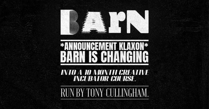 BARN *Announcement Klaxon* Barn is changing into a 10-month creative incubator course. Run by Tony Cullingham. Apply now.