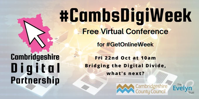 Image advertising virtual conference event,
Text reads
#CambsDigiWeek. Free Virtual Conference for #GetOnlineWeek. Fri 22nd Oct at 10am. Bridging the Digital Divide, what's next?

Logo on image are, Cambridgeshire Digital Partnership. Cambridgeshire County Council. The Evelyn Trust. 

Background pale pink with faded computers.  