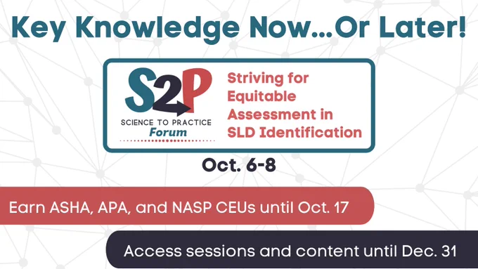 Key Knowledge Now...Or Later! Science to Practice Forum, Striving for Equitable Assessment in SLD Identification, Oct. 6-8. Earn ASHA, APA, and NASP CEUs until Oct. 17. Access sessions and content until Dec. 31. 