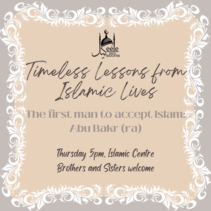 Timeless Lessons from Islamic Lives: the first man to accept Islam, Abu Bakr (ra). Thursday 5pm, Islamic Centre. Brother's and Sisters welcome