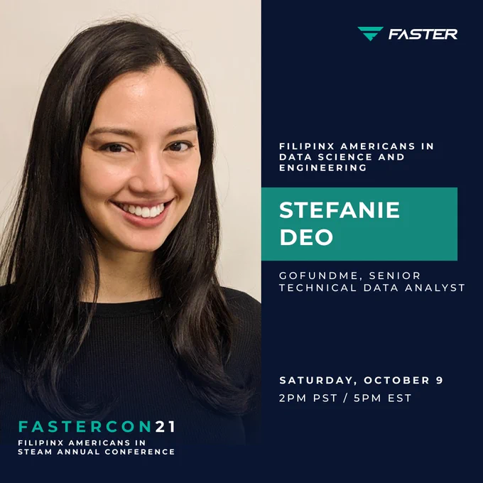 Flyer for FASTERCON 2021: Filipinx Americans in STEAM Annual Conference, the Data Science and Engineering portion. Featuring Stefanie Deo, a Senior Technical Data Analyst at GoFundMe. Saturday, Oct 9, 2pm PST. A picture is shown of me, a Filipina women in her late 30s.