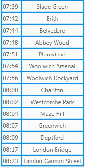 07:39	Slade Green
07:42	Erith
07:44	Belvedere
07:48	Abbey Wood
07:51	Plumstead
07:54	Woolwich Arsenal
07:56	Woolwich...