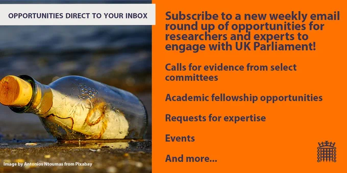 Opportunities direct to your inbox! Subscribe to a new weekly email round up of opportunities for researchers and experts to engage with UK Parliament! Calls for evidence from select committees, academic fellowship opportunities, requests for expertise, events and more...