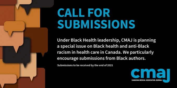 Call for Submissions:
Under Black Health leadership, CMAJ is planning a special issue on Black health and anti-Black racism in health care in Canada. We particularly encourage submissions from Black authors.
Submissions to be received by the end of 2021.