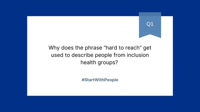 Question 1 - Why does the phrase “hard to reach” get used to describe people from inclusion health groups? #StartWithPeople