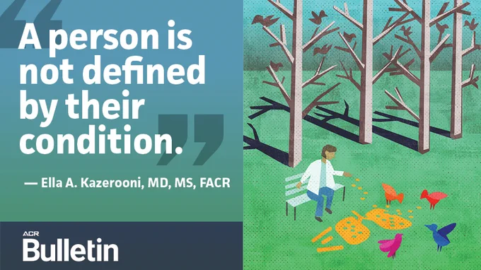 A person is not defined by their condition. - Ella A. Kazerooni, MD, MS, FACR ACR Bulletin
