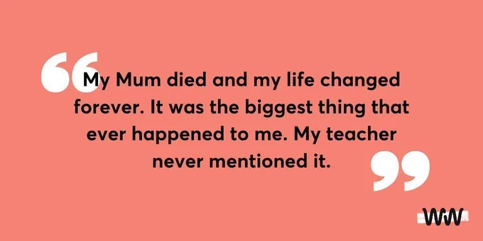 Coral background. Quote reads My mum died and my life changed forever. It was the biggest thing that ever happened to me. My teacher never mentioned it.