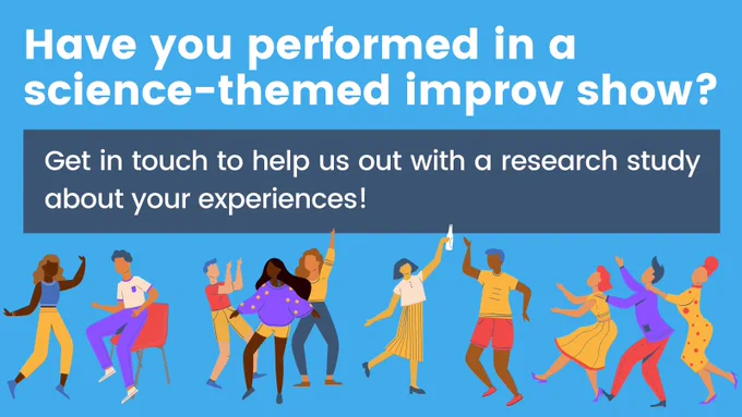 White text on a blue background that reads have you performed in a science-themed improv show? Get in touch to help us out with a research study. Underneath, there are four different groups of 2 to 3 people interacting in different ways as if improvising. These people are facing each other to talk, or look like they're dancing together.