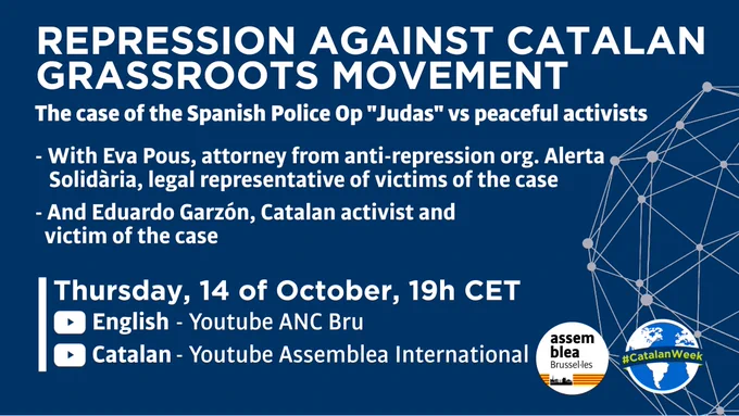 REPRESSION AGAINST CATALAN GRASSROOTS MOVEMENT
The case of the Spanish Police Operation "Judas" against peaceful activists.
-With Eva Pous, attorney from antirepression organization Alerta Solidària, legal representative of the victims of the case.
-With Eduardo Garzón, catalan activist and victim of the case.

Thursday, 14th Octover, 19h Central European Time.

(English) Youtube channel: ANC Bru
(Catalan) Youtube channel: Assemblea Internacional
