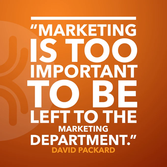Quote: "Marketing is too important to be left to the marketing department." ~David Packard