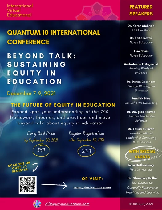 Beyond Talk: Sustaining Equity in Education, December 7-9, 2021. The future of equity in education: Expand upon your understanding of the q10 framework, theories, and practices and more 'beyond talk' about equity in education. Early Bird Price by Sepember 30, 2021 is $99. Visit q10equityinecuation.com to learn more.