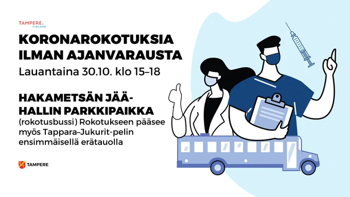 Koronarokotuksia ilman ajanvarausta lauantaina 30.10. klo 15–18 Hakametsän jäähallin parkkipaikka (rokotusbussi). Rokotukseen pääsee myös Tappara-Jukurit-pelin ensimmäisellä erätauolla. Kuvituskuvassa hoitajia, ruisku ja bussi.
