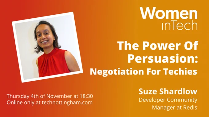 Women in Tech presents The Power of Persuasion: Negotiation for Techies. Suze Shardlow. Developer Community Manager at Redis. Thursday 4th November at 18.30. Online only at TechNottingham.com