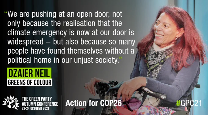 "We are pushing at an open door, not only because the realisation that the climate emergency is now at our door is widespread - but also because so many people have found themselves without a political home in our unjust society." -Dzaier Neil, Greens of Colour