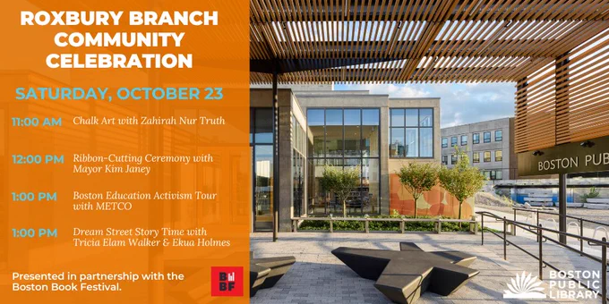 Photo of the Roxbury Branch of the Boston Public Library. Text reads: Roxbury Branch Community Celebration | Saturday, October 23 | 11:00 am: Chalk Art with Zahirah Nur Truth, 12:00 pm: Ribbon-Cutting Ceremony with Mayor Kim Janey, 1:00 pm: Boston Education Activism Tour with METCO, 1:00 pm: Dream Street Story Time with Tricia Elam Walker & Ekua Holmes | Presented in partnership with the Boston Book Festival.