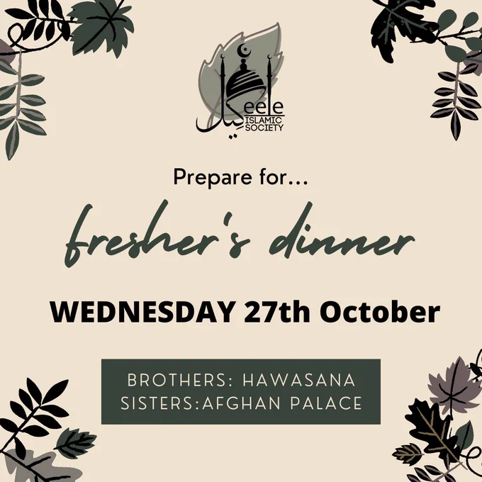 Prepare for
Fresher's dinner
Wednesday 27th October
Brother's: Hawasana
Sisters: Afghan Palace