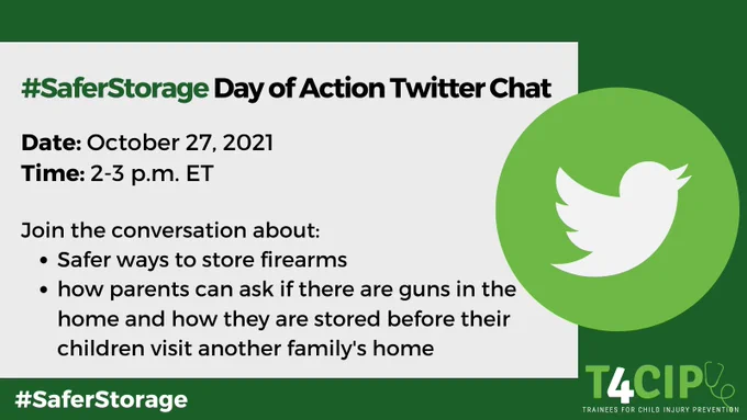 #SaferStorage Day of Action Twitter Chat. Date: Oct. 27, 2021. Time: 2-3 p.m. ET. Join the conversation about: safer ways to store firearms, how parents can ask if there are guns in the home and how they are stored before their children visit another family's home. Logos of Twitter and T4CIP.
