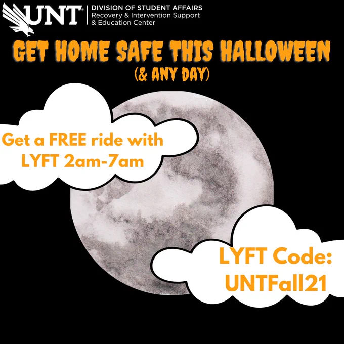 UNT Division of Student Affairs Recovery and Intervention Support and Education Center. Get home safe this Halloween & any day. Get a FREE ride with LYFT 2am-7am. LYFT Code: UNTFall21.