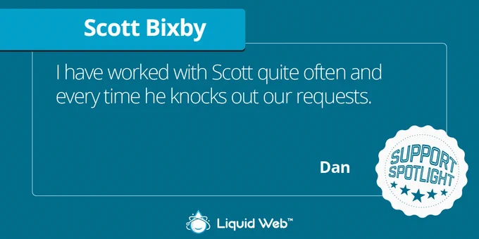 Dark green background. Blue banner under Scott Bixby. White support spotlight icon in bottom right corner. Liquid Web logo centered on bottom. Customer Dan: I have worked with Scott quite often and every time he knocks out our requests.