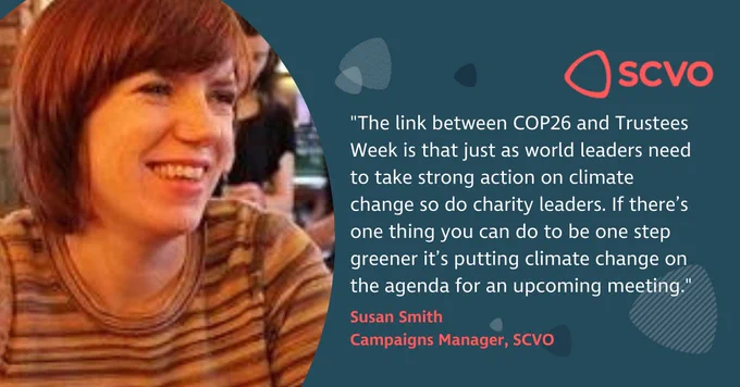 "The link between COP26 and Trustees Week is that just as world leaders need to take strong action on climate change so do charity leaders. If there's one thing you can do to be one step greener it's putting climate change on the agenda for an upcoming meeting."