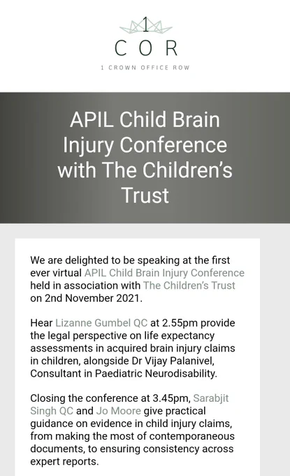 APIL Child Brain Injury Conference with The Children’s Trust

We are delighted to be speaking at the first ever virtual APIL Child Brain Injury Conference held in association with The Children’s Trust on 2nd November 2021.
Hear Lizanne Gumbel QC at 2.55pm provide the legal perspective on life expectancy assessments in acquired brain injury claims in children, alongside Dr Vijay Palanivel, Consultant in Paediatric Neurodisability.
Closing the conference at 3.45pm, Sarabjit Singh QC and Jo Moore give practical guidance on evidence in child injury claims, from making the most of contemporaneous documents, to ensuring consistency across expert reports.