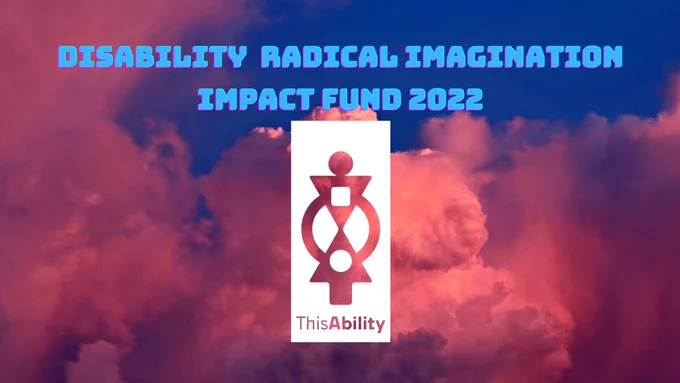 IMAGE 1 DESCRIPTION: On a background of clouds in the sunset, there is blue writing in capital letters that says DISABILITY RADICAL IMAGINATION IMPACT FUND 2022. Underneath there is the ThisAbility Ltd logo in white. 
