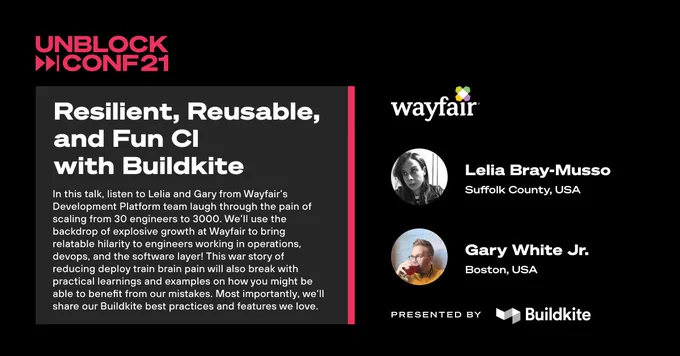 Talk title: Reslient, Resusable, and Fun CI with Buildkite
Company: Wayfair
Speakers: Lelia Bray-Musso, Gary White Jr.
In this talk, listen to Lelia and Gary from Wayfair's Development Platform team laugh through the pain of scaling from 30 engineers to 3000. We'll use the backdrop of explosive growth at Wayfair to bring relatable hilarity to engineers working in operations, devops, and the software layer!