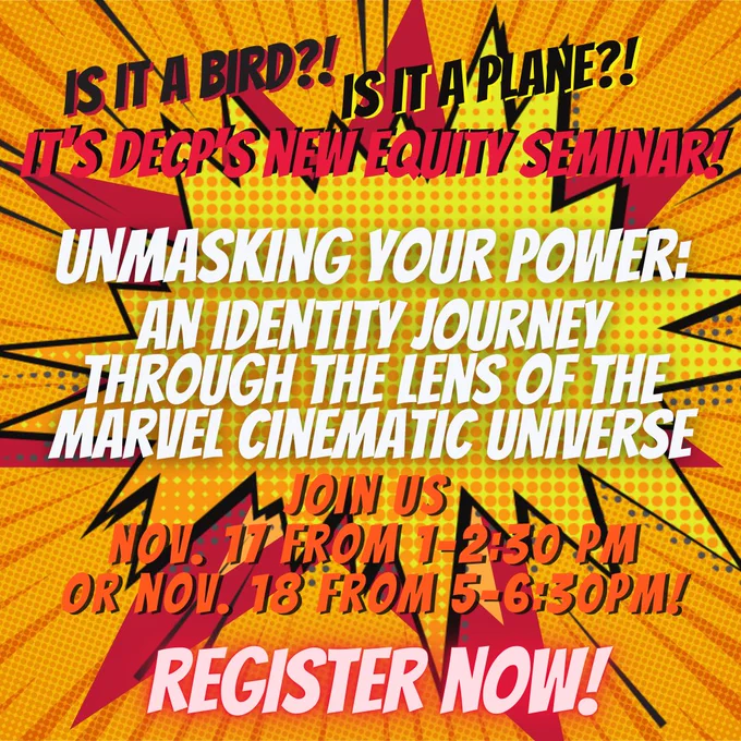 The top says: Is it a bird?! Is it a plane?! It’s DECP’s new equity seminar! 
In a comic-style pop-up: Unmasking Your Power: An Identity Journey Through the Lens of the Marvel Cinematic Universe
Join us 
Nov. 17 from 1-2:30pm
or Nov. 18 from 5-6:30pm!
Register now!